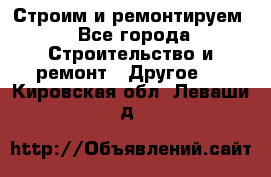 Строим и ремонтируем - Все города Строительство и ремонт » Другое   . Кировская обл.,Леваши д.